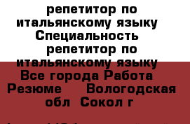 репетитор по итальянскому языку › Специальность ­ репетитор по итальянскому языку - Все города Работа » Резюме   . Вологодская обл.,Сокол г.